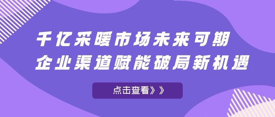 千億采暖市場未來可期，企業渠道賦能破局新機遇!
