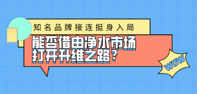 知名品牌接連挺身入局，能否借由凈水市場打開升維之路？