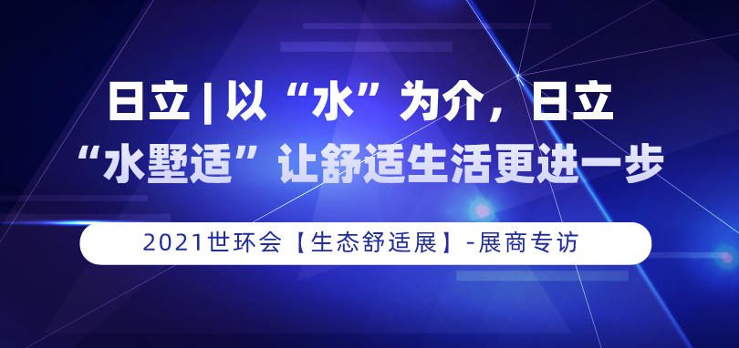 日立 | 以“水”為介，日立“水墅適”讓舒適生活更進一步