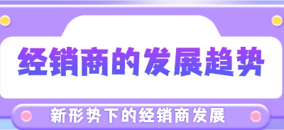 新形勢下，經銷商的發展趨勢將會如何？