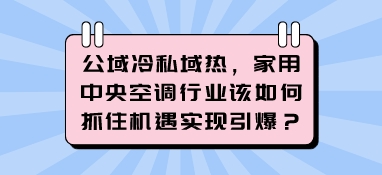 公域冷私域熱，家用中央空調行業該如何抓住機遇實現引爆？