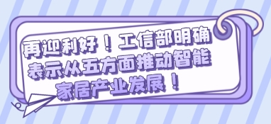 再迎利好！工信部明確表示從五方面推動智能家居產業發展！