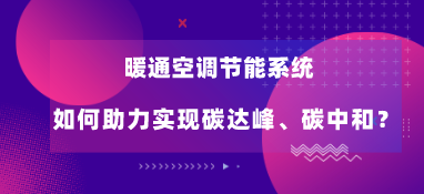 暖通空調節能系統如何助力實現碳達峰、碳中和？