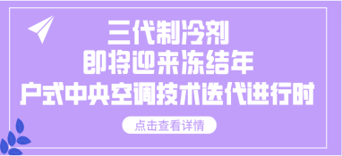 三代制冷劑即將迎來凍結年，戶式中央空調技術迭代進行時
