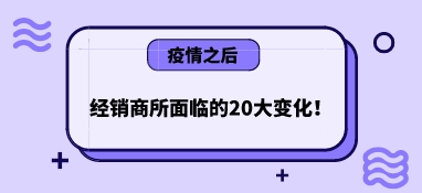 疫情之后，經銷商所面臨的20大變化！