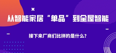 從智能家居“單品”到全屋智能，接下來廠商們比拼的是什么？