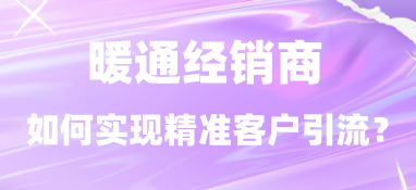 暖通經銷商如何實現精準客戶引流？