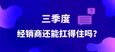 三季度，經銷商還能扛得住嗎？