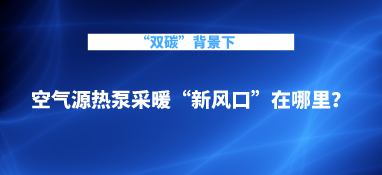 “雙碳”背景下，空氣源熱泵采暖“新風口”在哪里？