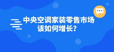 中央空調家裝零售市場該如何增長？