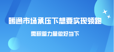暖通市場承壓下，想要實現領跑需積蓄力量做好當下